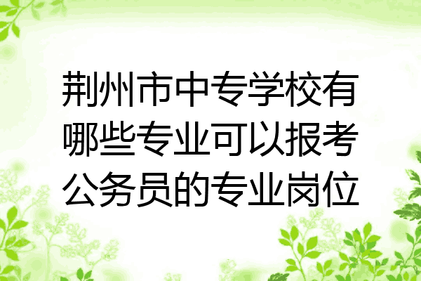 荆州市中专学校有哪些专业可以报考公务员的专业岗位