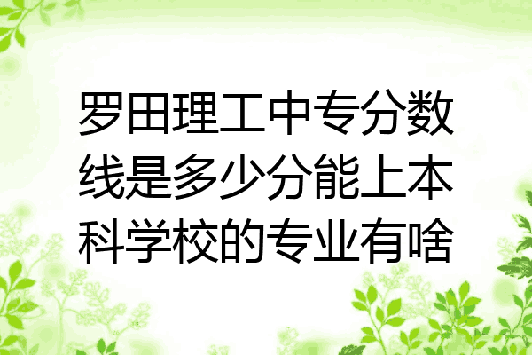 罗田理工中专分数线是多少分能上本科学校的专业有啥