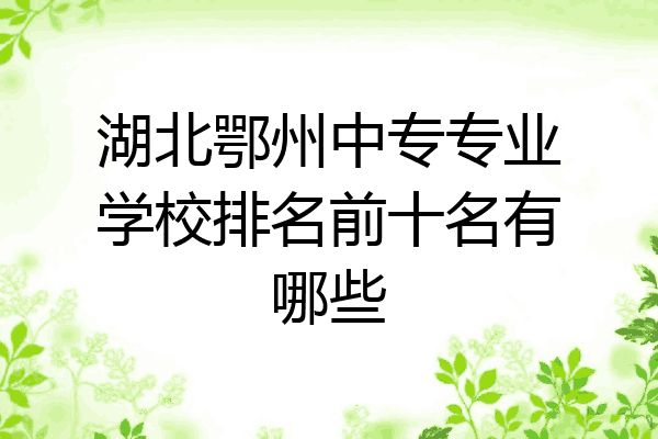 湖北鄂州中专专业学校排名前十名有哪些