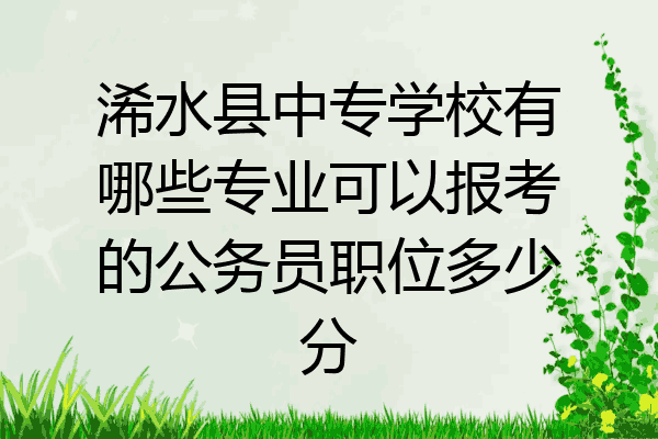 浠水县中专学校有哪些专业可以报考的公务员职位多少分