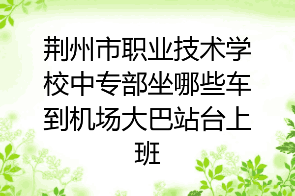 荆州市职业技术学校中专部坐哪些车到机场大巴站台上班