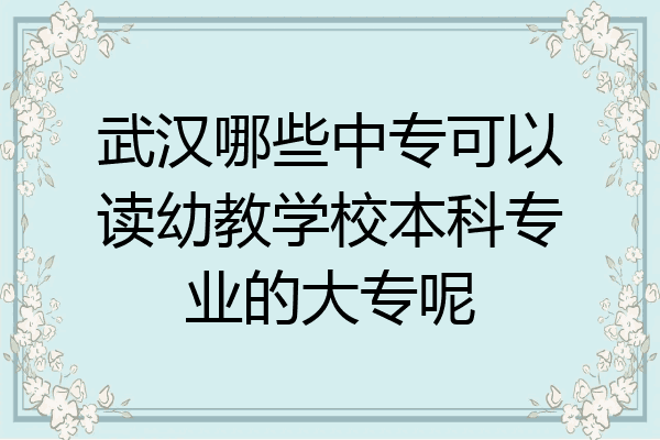 武汉哪些中专可以读幼教学校本科专业的大专呢