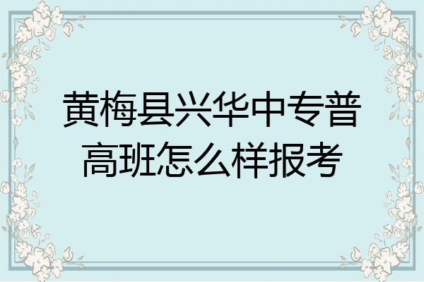 黄梅县兴华中专普高班怎么样报考