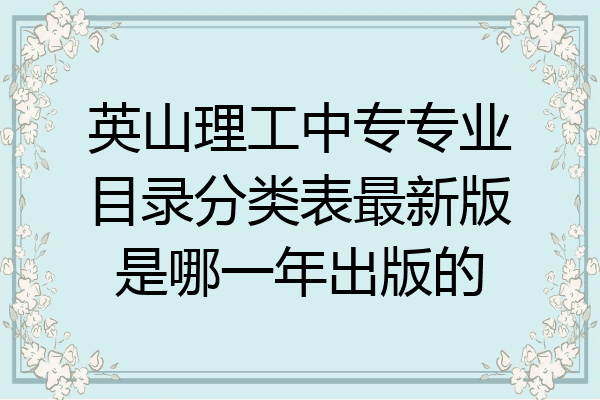 英山理工中专专业目录分类表最新版是哪一年出版的