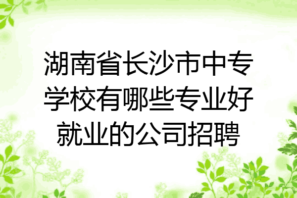 湖南省长沙市中专学校有哪些专业好就业的公司招聘