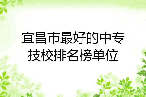 宜昌市最好的中专技校排名榜单位
