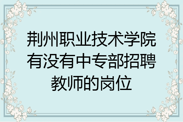 荆州职业技术学院有没有中专部招聘教师的岗位