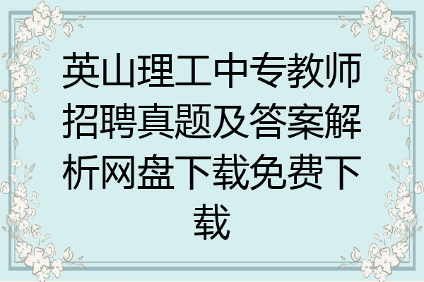 英山理工中专教师招聘真题及答案解析网盘下载免费下载