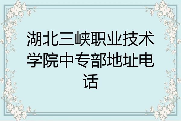 湖北三峡职业技术学院中专部地址电话