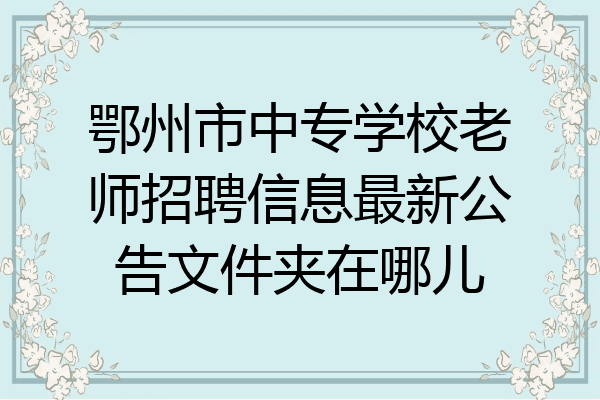 鄂州市中专学校老师招聘信息最新公告文件夹在哪儿