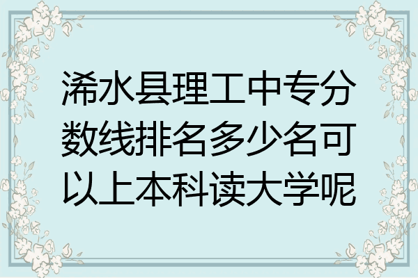 浠水县理工中专分数线排名多少名可以上本科读大学呢