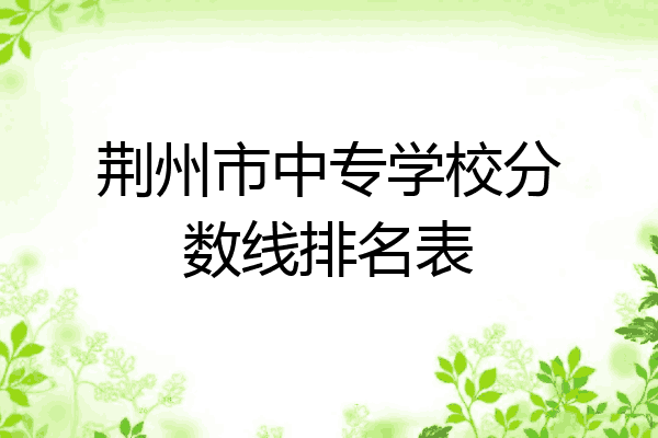 荆州市中专学校分数线排名表