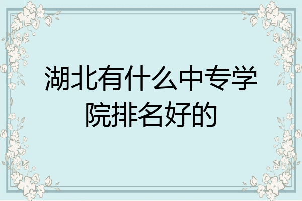 湖北有什么中专学院排名好的