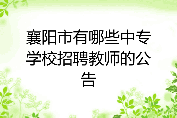 襄阳市有哪些中专学校招聘教师的公告