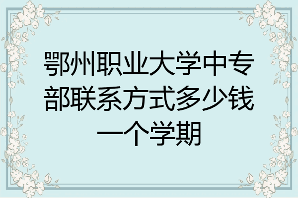 鄂州职业大学中专部联系方式多少钱一个学期