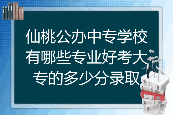 仙桃公办中专学校有哪些专业好考大专的多少分录取