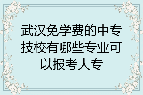 武汉免学费的中专技校有哪些专业可以报考大专