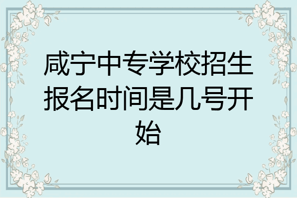 咸宁中专学校招生报名时间是几号开始