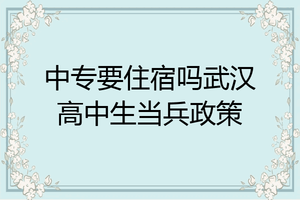 中专要住宿吗武汉高中生当兵政策