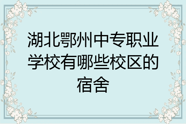 湖北鄂州中专职业学校有哪些校区的宿舍