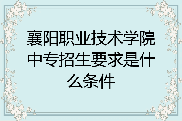 襄阳职业技术学院中专招生要求是什么条件