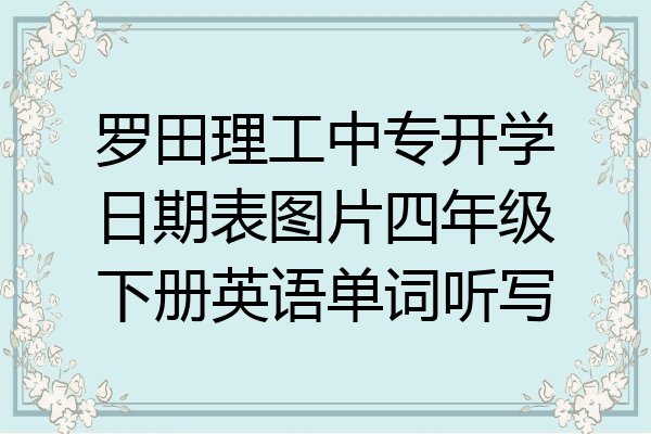 罗田理工中专开学日期表图片四年级下册英语单词听写