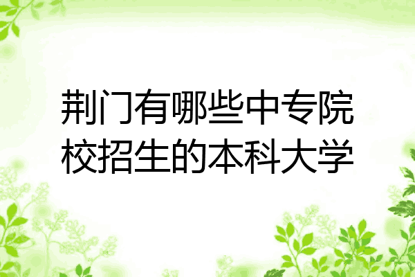 荆门有哪些中专院校招生的本科大学
