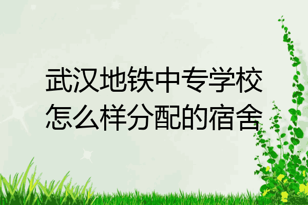 武汉地铁中专学校怎么样分配的宿舍