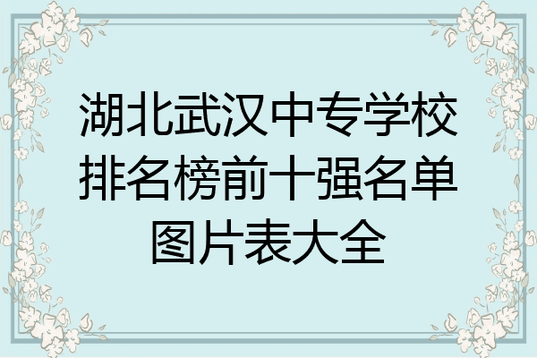 湖北武汉中专学校排名榜前十强名单图片表大全