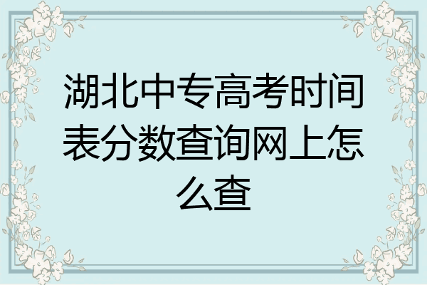 湖北中专高考时间表分数查询网上怎么查