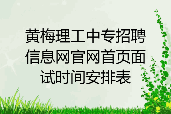 黄梅理工中专招聘信息网官网首页面试时间安排表
