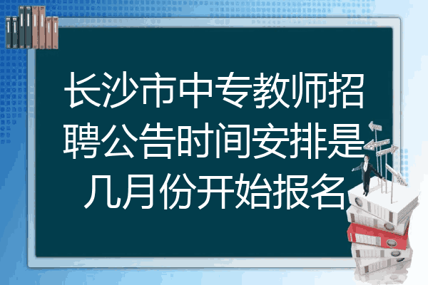 长沙市中专教师招聘公告时间安排是几月份开始报名