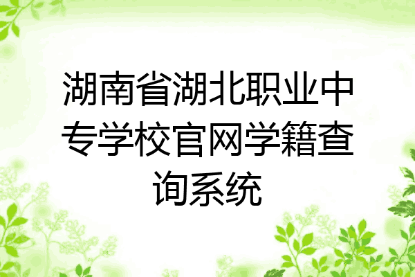 湖南省湖北职业中专学校官网学籍查询系统