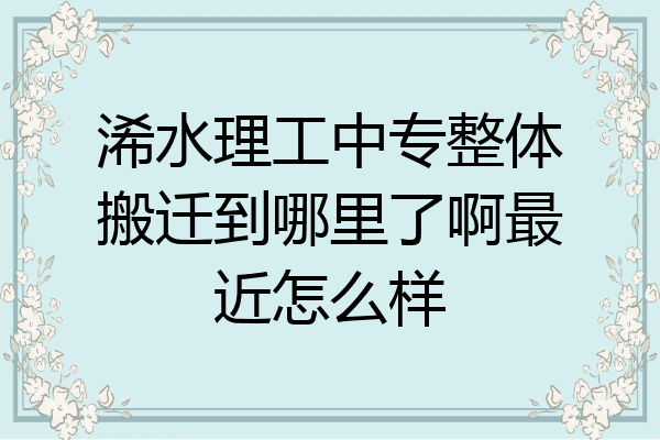 浠水理工中专整体搬迁到哪里了啊最近怎么样