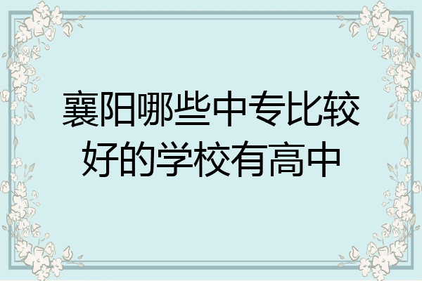 襄阳哪些中专比较好的学校有高中