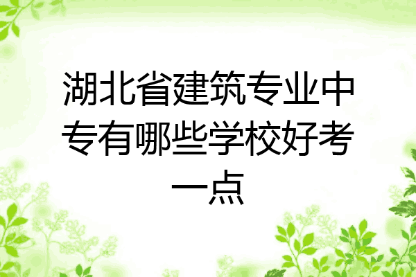 湖北省建筑专业中专有哪些学校好考一点
