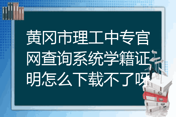 黄冈市理工中专官网查询系统学籍证明怎么下载不了呀
