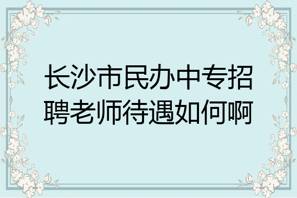 长沙市民办中专招聘老师待遇如何啊