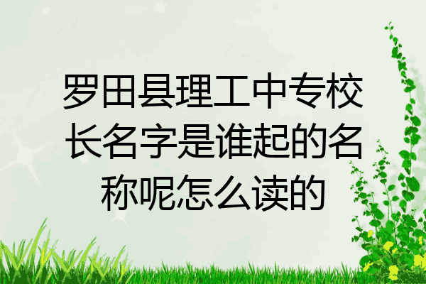 罗田县理工中专校长名字是谁起的名称呢怎么读的