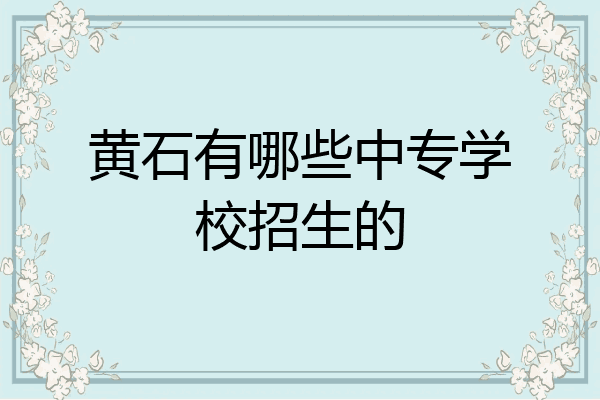 黄石有哪些中专学校招生的