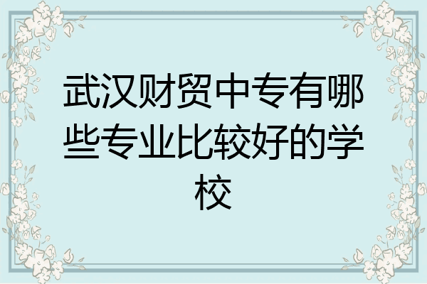 武汉财贸中专有哪些专业比较好的学校