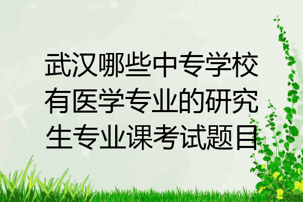 武汉哪些中专学校有医学专业的研究生专业课考试题目