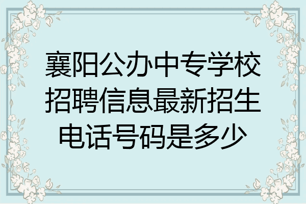 襄阳公办中专学校招聘信息最新招生电话号码是多少
