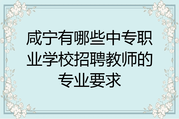 咸宁有哪些中专职业学校招聘教师的专业要求