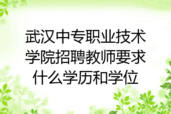武汉中专职业技术学院招聘教师要求什么学历和学位