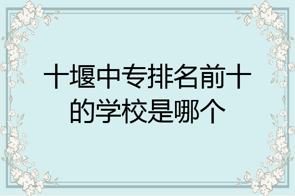十堰中专排名前十的学校是哪个