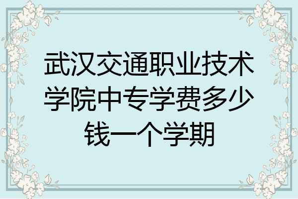 武汉交通职业技术学院中专学费多少钱一个学期