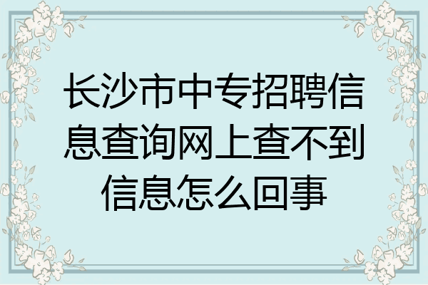 长沙市中专招聘信息查询网上查不到信息怎么回事
