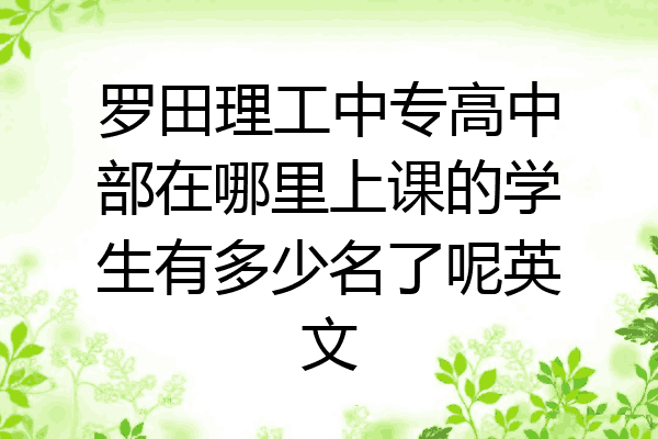 罗田理工中专高中部在哪里上课的学生有多少名了呢英文