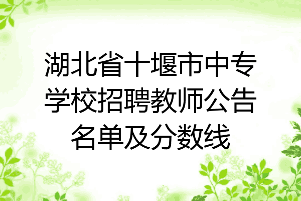 湖北省十堰市中专学校招聘教师公告名单及分数线